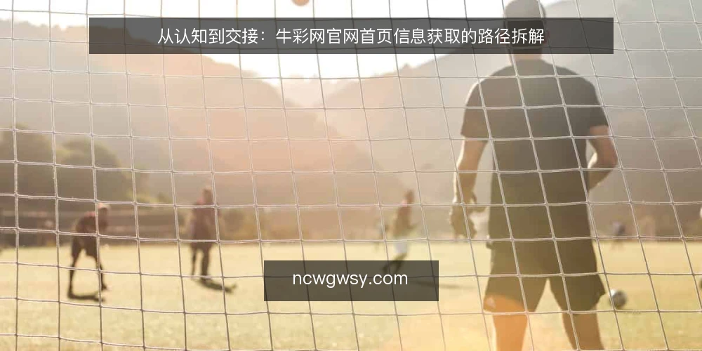 从认知到交接:牛彩网官网首页信息获取的路径拆解 — 起点:明确访问牛彩网官网首页的原始需求 配图