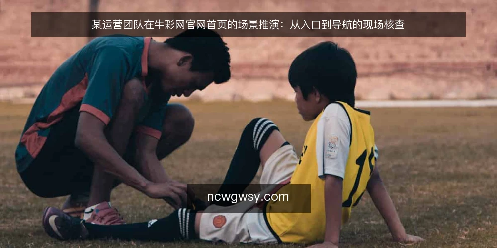 某运营团队在牛彩网官网首页的场景推演：从入口到导航的现场核查 — 现场信号观察 配图