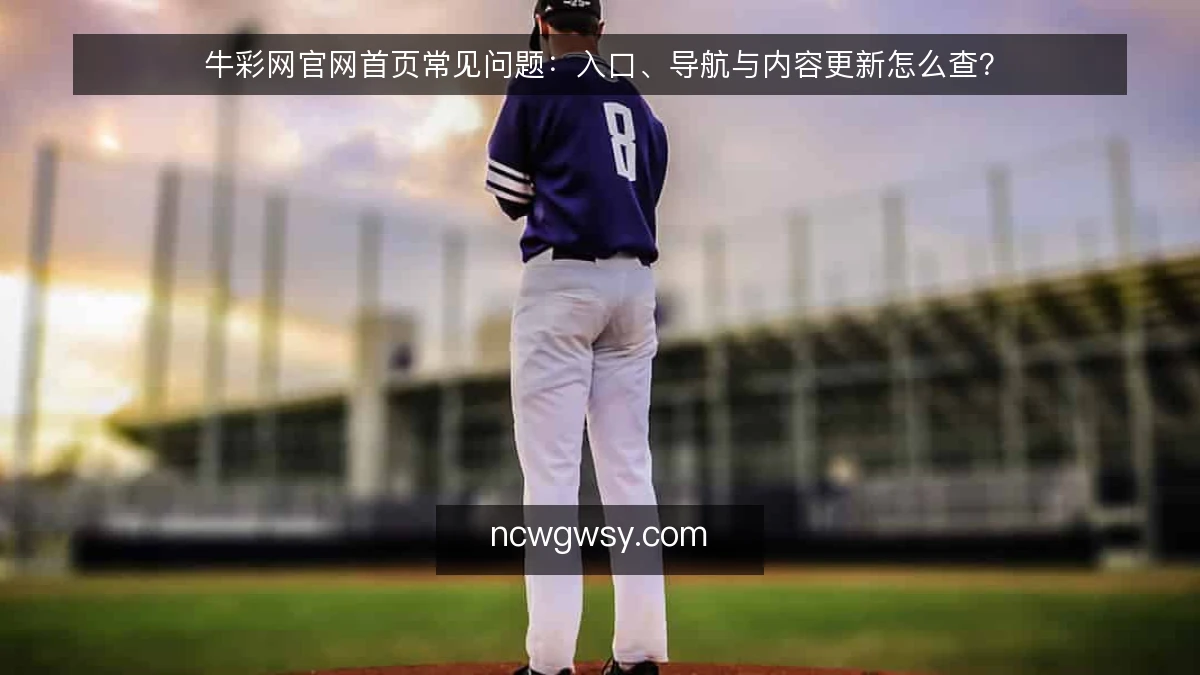 牛彩网官网首页常见问题：入口、导航与内容更新怎么查？