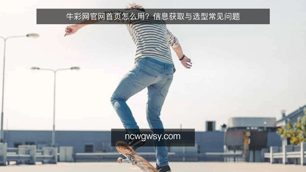 牛彩网官网首页怎么用？信息获取与选型常见问题